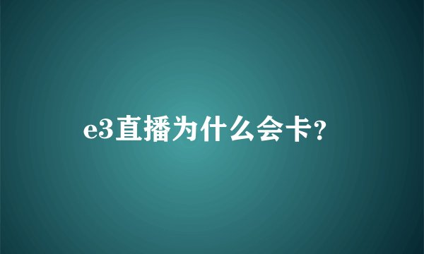 e3直播为什么会卡？