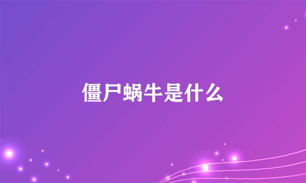 僵尸蜗牛是什么