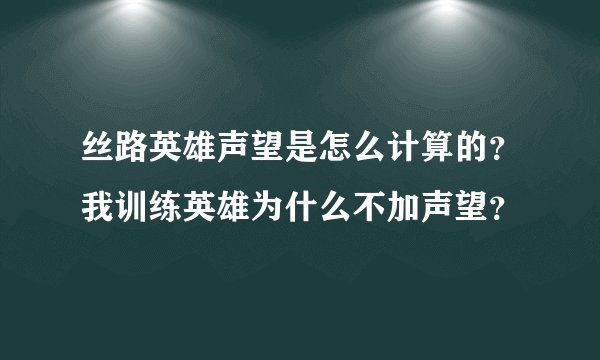 丝路英雄声望是怎么计算的？我训练英雄为什么不加声望？
