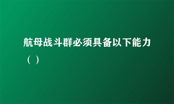 航母战斗群必须具备以下能力（）