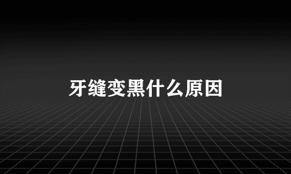 牙缝变黑什么原因