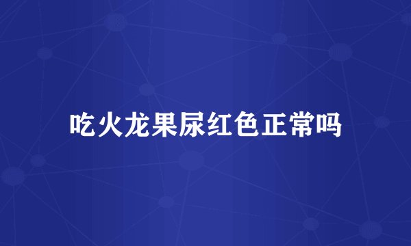 吃火龙果尿红色正常吗