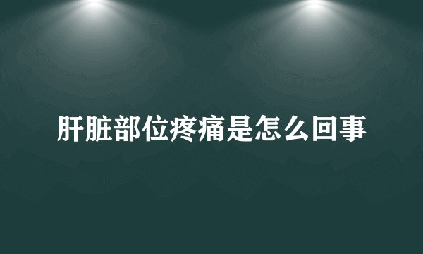 肝脏部位疼痛是怎么回事