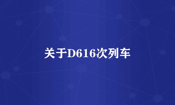 关于D616次列车