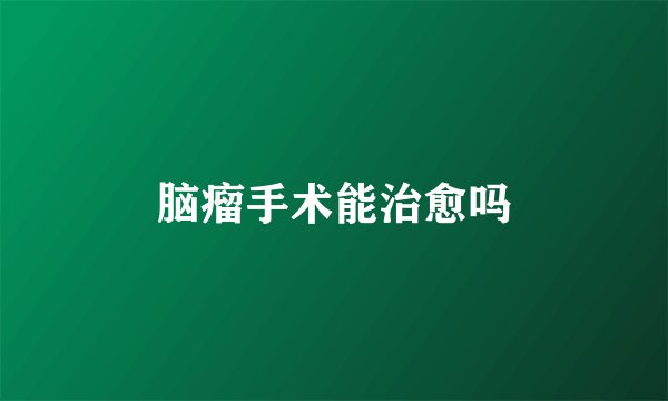 脑瘤手术能治愈吗