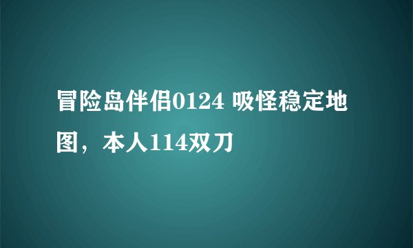冒险岛伴侣0124 吸怪稳定地图，本人114双刀