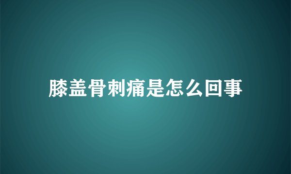 膝盖骨刺痛是怎么回事