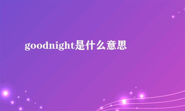 goodnight是什么意思