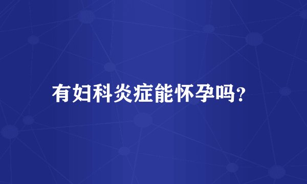 有妇科炎症能怀孕吗？