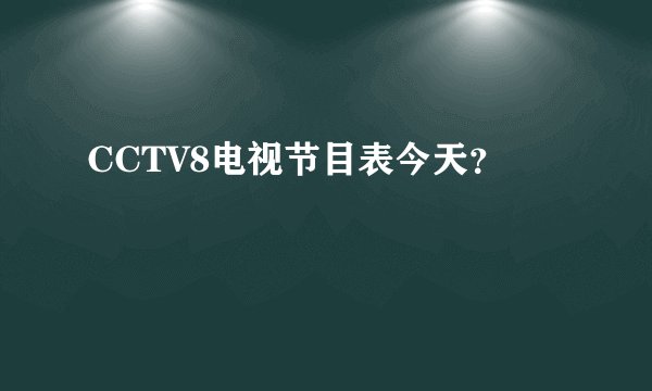 CCTV8电视节目表今天？
