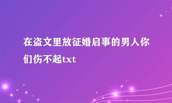 在盗文里放征婚启事的男人你们伤不起txt