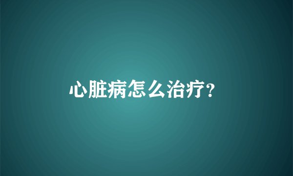 心脏病怎么治疗？