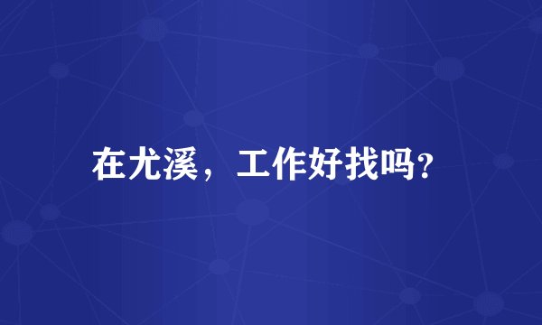 在尤溪，工作好找吗？