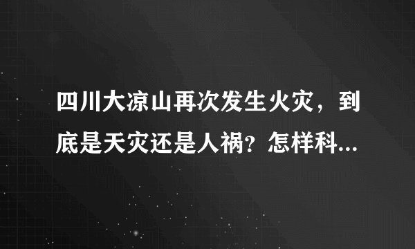 四川大凉山再次发生火灾，到底是天灾还是人祸？怎样科学的灭火？