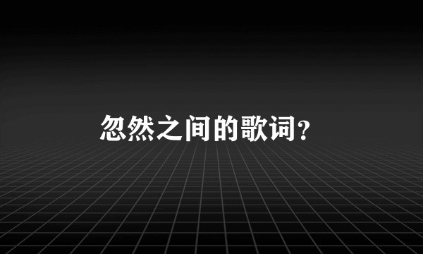 忽然之间的歌词？