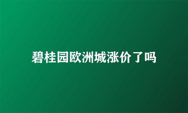 碧桂园欧洲城涨价了吗