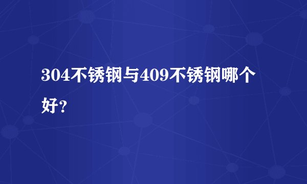 304不锈钢与409不锈钢哪个好？