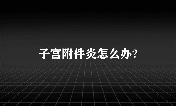 子宫附件炎怎么办?