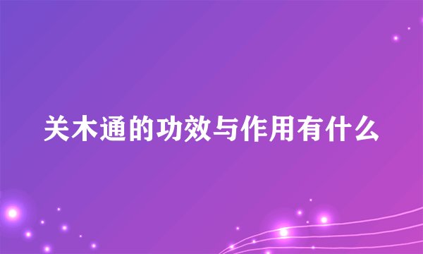 关木通的功效与作用有什么