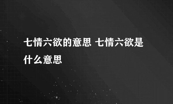 七情六欲的意思 七情六欲是什么意思