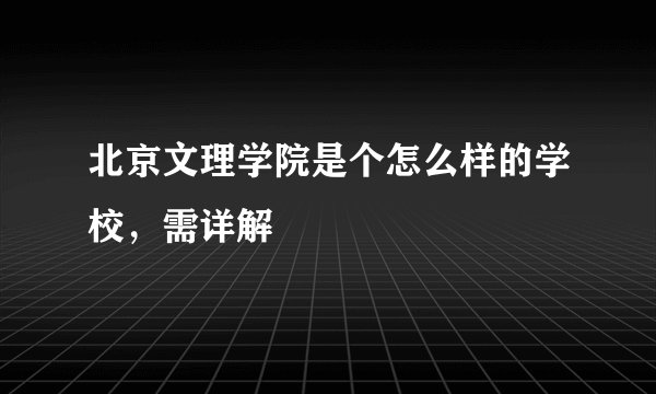 北京文理学院是个怎么样的学校，需详解