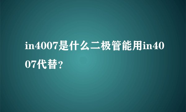 in4007是什么二极管能用in4007代替？