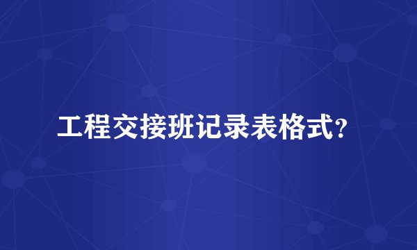 工程交接班记录表格式？