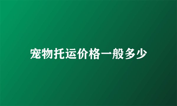 宠物托运价格一般多少