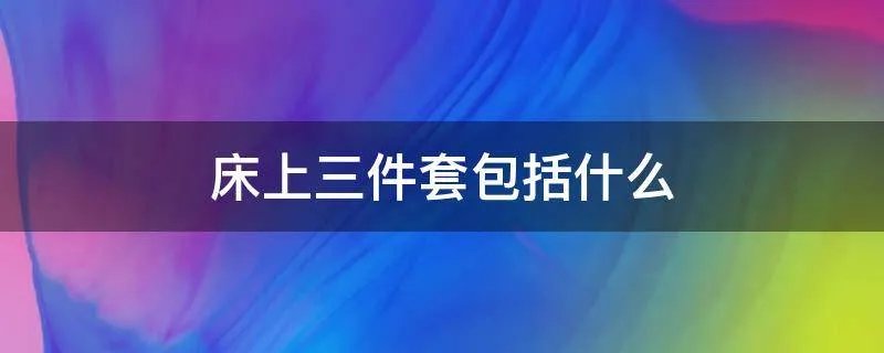 床上三件套包括什么