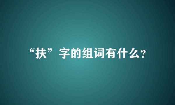 “扶”字的组词有什么？