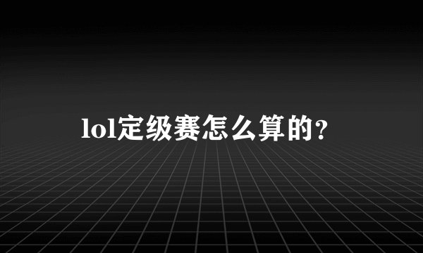 lol定级赛怎么算的？