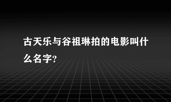 古天乐与谷祖琳拍的电影叫什么名字？