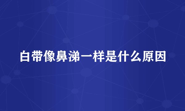 白带像鼻涕一样是什么原因