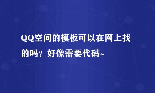 QQ空间的模板可以在网上找的吗？好像需要代码~