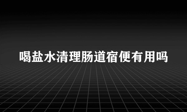 喝盐水清理肠道宿便有用吗