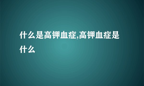 什么是高钾血症,高钾血症是什么