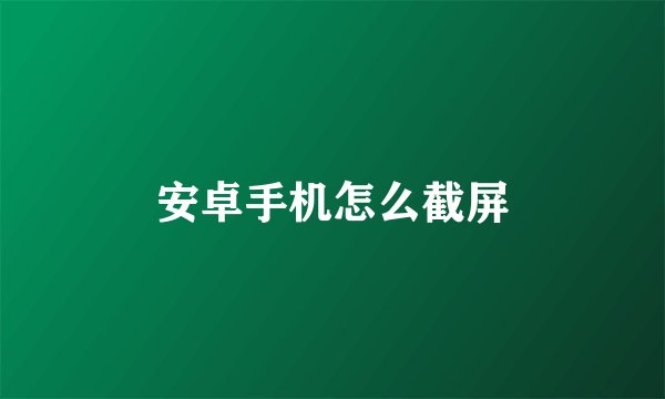 安卓手机怎么截屏