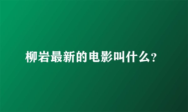 柳岩最新的电影叫什么？