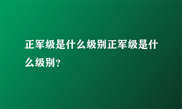 正军级是什么级别正军级是什么级别？