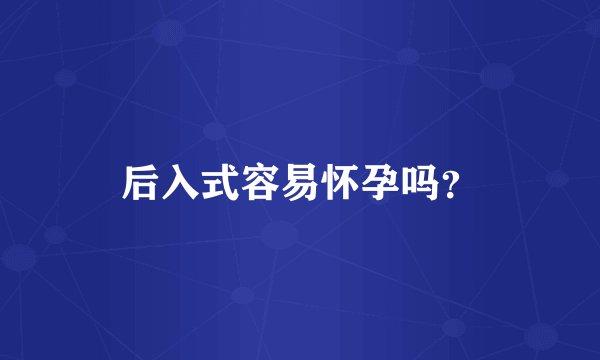 后入式容易怀孕吗？