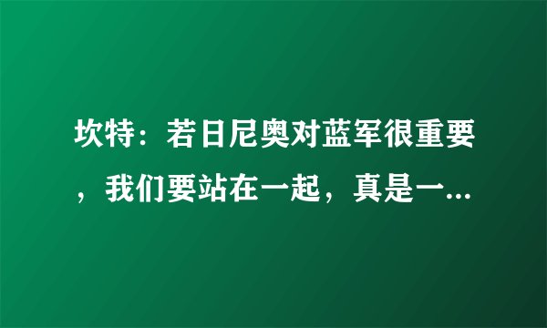 坎特：若日尼奥对蓝军很重要，我们要站在一起，真是一语破千机，双后腰是蓝军首选吗？