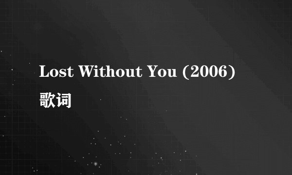 Lost Without You (2006) 歌词