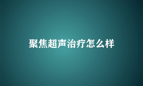 聚焦超声治疗怎么样