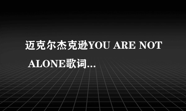 迈克尔杰克逊YOU ARE NOT ALONE歌词翻译是么么?