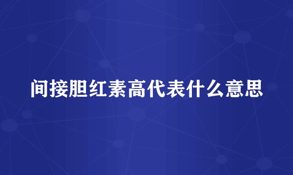 间接胆红素高代表什么意思