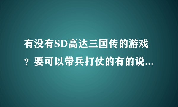 有没有SD高达三国传的游戏？要可以带兵打仗的有的说下谢谢 最好是手控的电脑可以玩的谢谢最好把下载地址发来