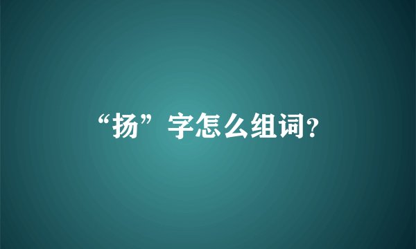 “扬”字怎么组词？