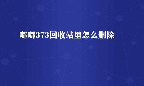 嘟嘟373回收站里怎么删除