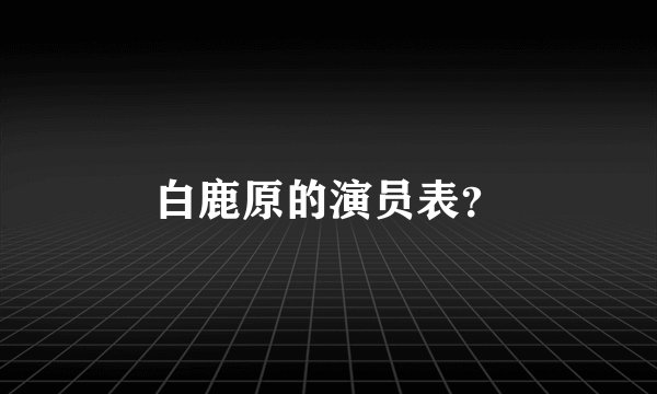 白鹿原的演员表？
