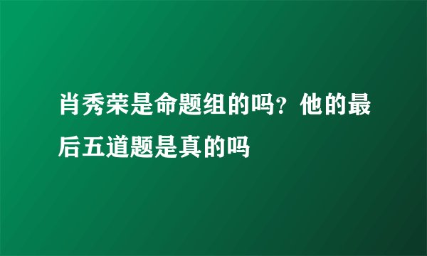 肖秀荣是命题组的吗？他的最后五道题是真的吗